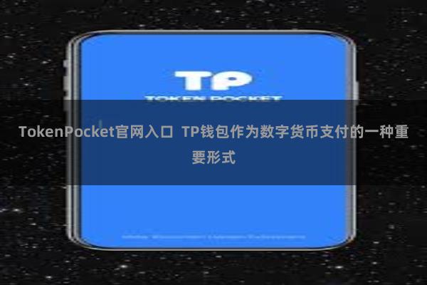 TokenPocket官网入口  TP钱包作为数字货币支付的一种重要形式